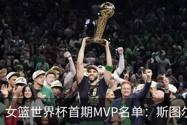 女篮世界杯首期MVP名单：斯图尔特领衔，中国球员未上榜