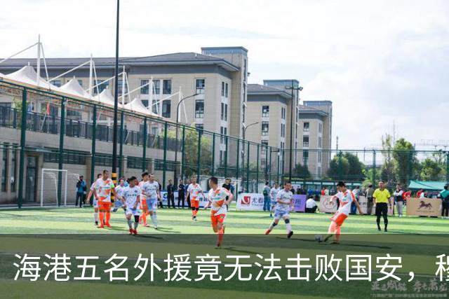 海港五名外援竟无法击败国安，穆帅面临外援配置困境